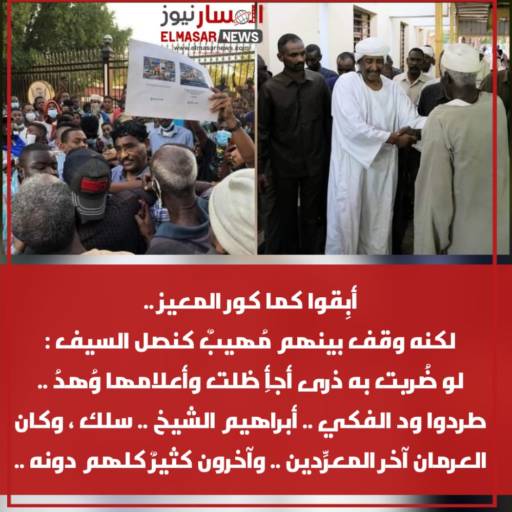 أبِقوا كما كور المعيز ..<br>لكنه وقف بينهم مُهيبٌ كنصل السيف :<br>لو ضُربت به ذرى أجأِ ظلت وأعلامها وُهدُ ..<br>طردوا ود الفكي .. أبراهيم الشيخ .. سلك ، وكان العرمان آخر المعرِّدين .. وآخرون كثيرٌ كلهم دونه .. 3 المسار نيوز أبِقوا كما كور المعيز ..<br>لكنه وقف بينهم مُهيبٌ كنصل السيف :<br>لو ضُربت به ذرى أجأِ ظلت وأعلامها وُهدُ ..<br>طردوا ود الفكي .. أبراهيم الشيخ .. سلك ، وكان العرمان آخر المعرِّدين .. وآخرون كثيرٌ كلهم دونه ..