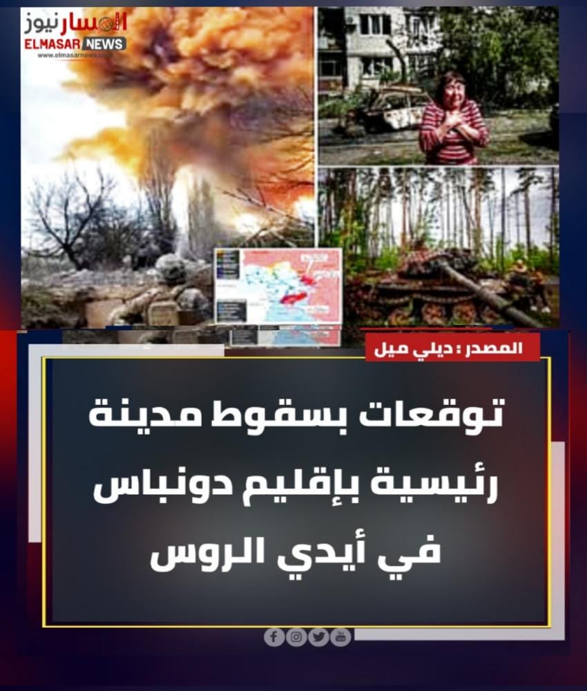 توقعات بسقوط مدينة رئيسية بإقليم دونباس في أيدي الروس 1 المسار نيوز توقعات بسقوط مدينة رئيسية بإقليم دونباس في أيدي الروس