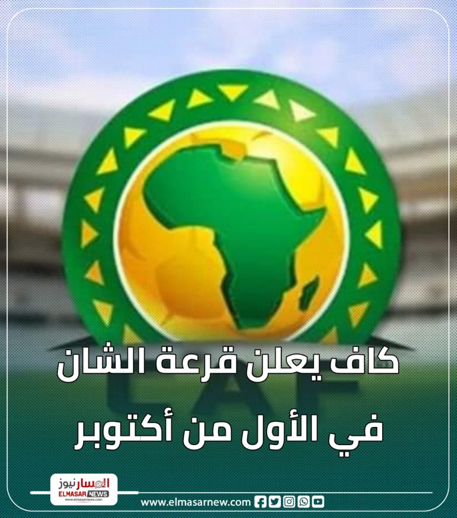 كاف يعلن قرعة الشان في الأول من أكتوبر 1 المسار نيوز كاف يعلن قرعة الشان في الأول من أكتوبر