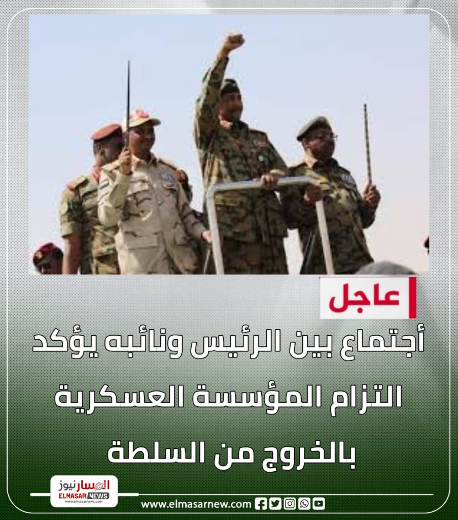 عاجل :أجتماع بين الرئيس ونائبه يؤكد التزام المؤسسة العسكرية بالخروج من السلطة 1 المسار نيوز عاجل :أجتماع بين الرئيس ونائبه يؤكد التزام المؤسسة العسكرية بالخروج من السلطة