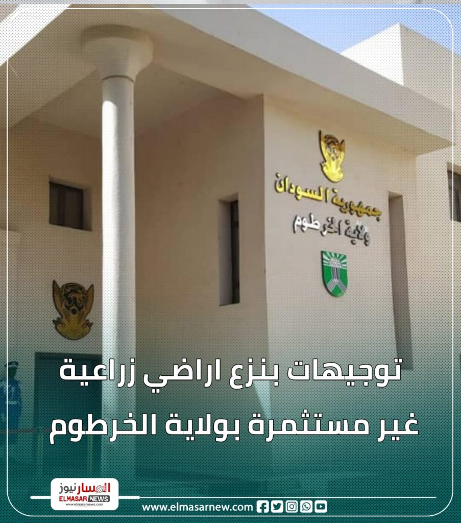 توجيهات بنزع اراضي زراعية غير مستثمرة بولاية الخرطوم 1 المسار نيوز توجيهات بنزع اراضي زراعية غير مستثمرة بولاية الخرطوم