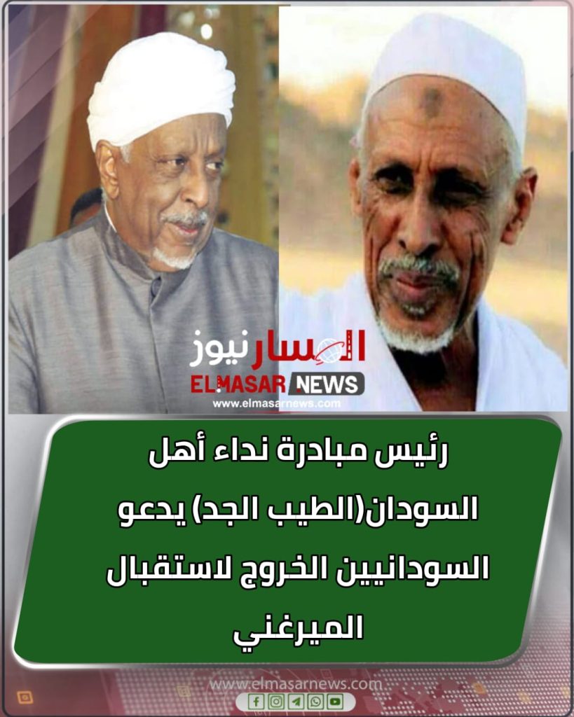 رئيس مبادرة نداء أهل السودان(الطيب الجد) يدعو السودانيين الخروج لاستقبال الميرغني 1 المسار نيوز رئيس مبادرة نداء أهل السودان(الطيب الجد) يدعو السودانيين الخروج لاستقبال الميرغني