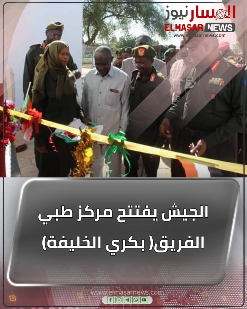 الجيش يفتتح مركز طبي الفريق( بكري الخليفة) 1 المسار نيوز الجيش يفتتح مركز طبي الفريق( بكري الخليفة)