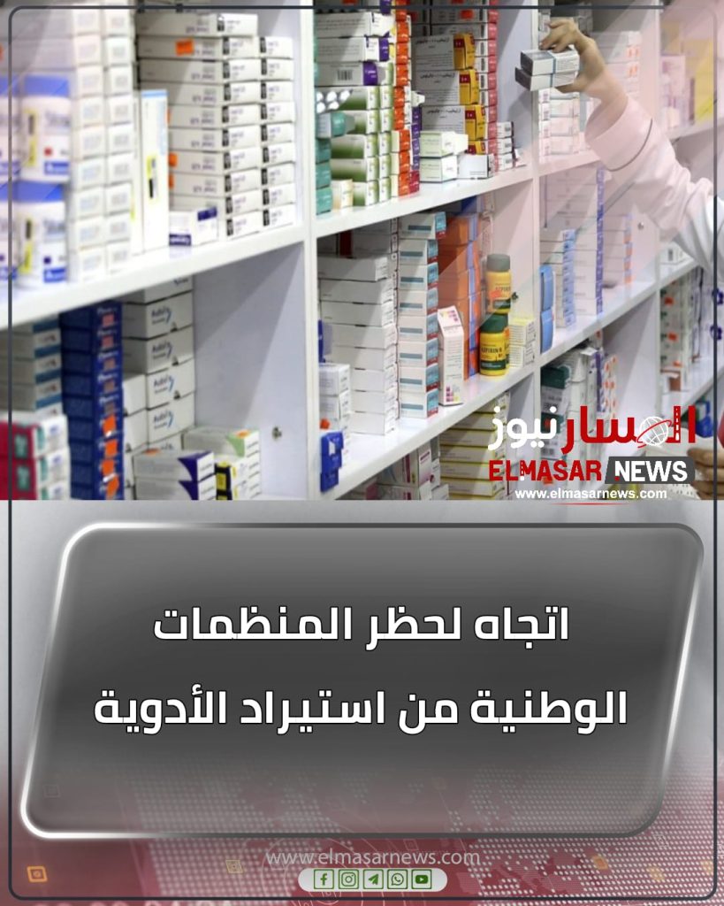 اتجاه لحظر المنظمات الوطنية من استيراد الأدوية 1 المسار نيوز اتجاه لحظر المنظمات الوطنية من استيراد الأدوية