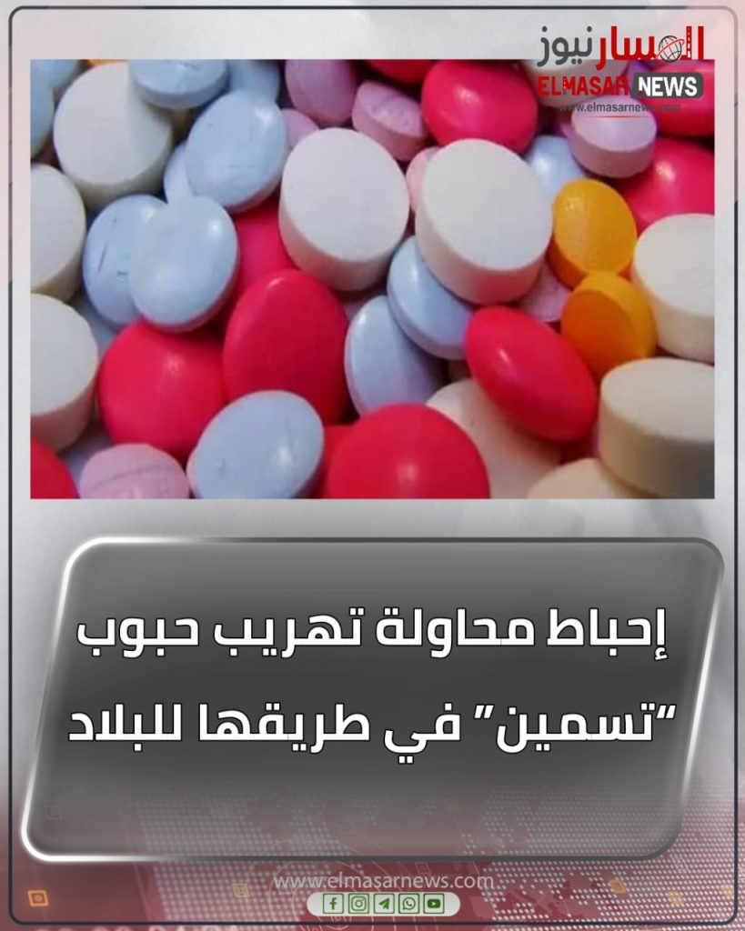 إحباط محاولة تهريب حبوب “تسمين” في طريقها للبلاد 1 المسار نيوز إحباط محاولة تهريب حبوب “تسمين” في طريقها للبلاد