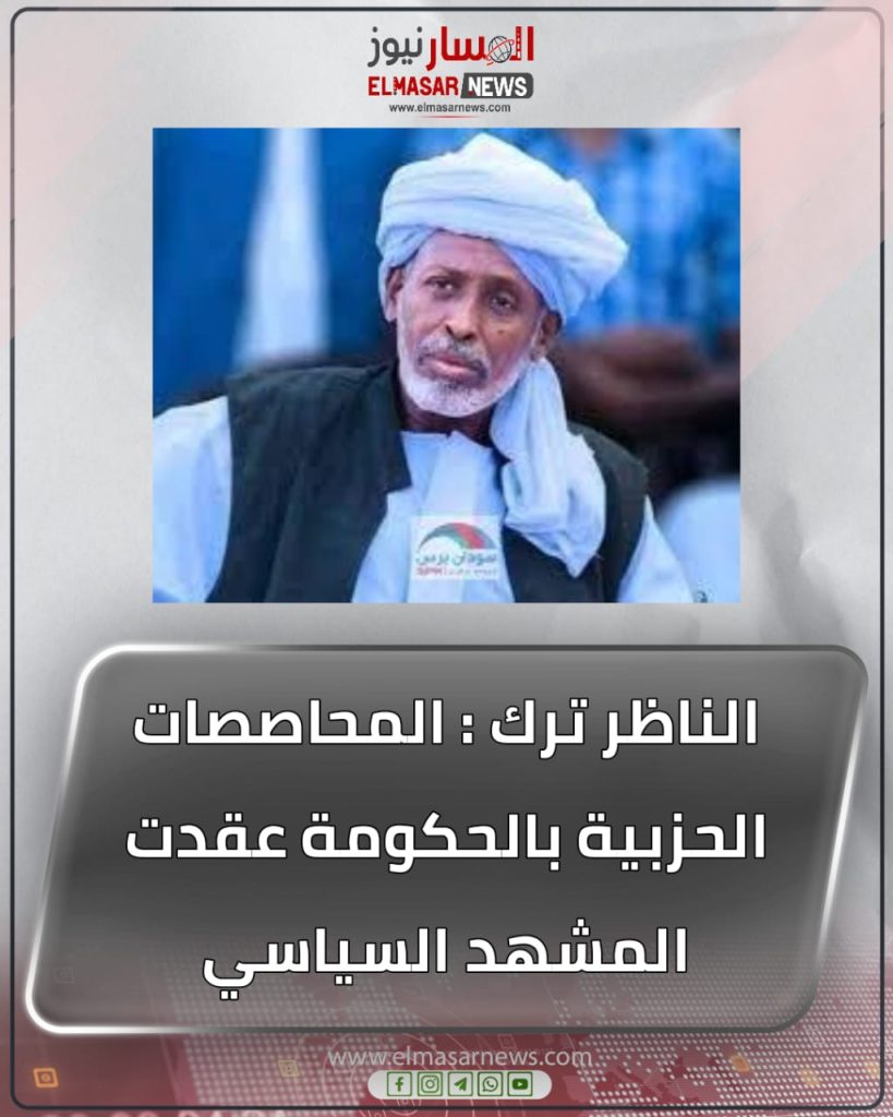الناظر ترك : المحاصصات الحزبية بالحكومة عقدت المشهد السياسي 1 المسار نيوز الناظر ترك : المحاصصات الحزبية بالحكومة عقدت المشهد السياسي