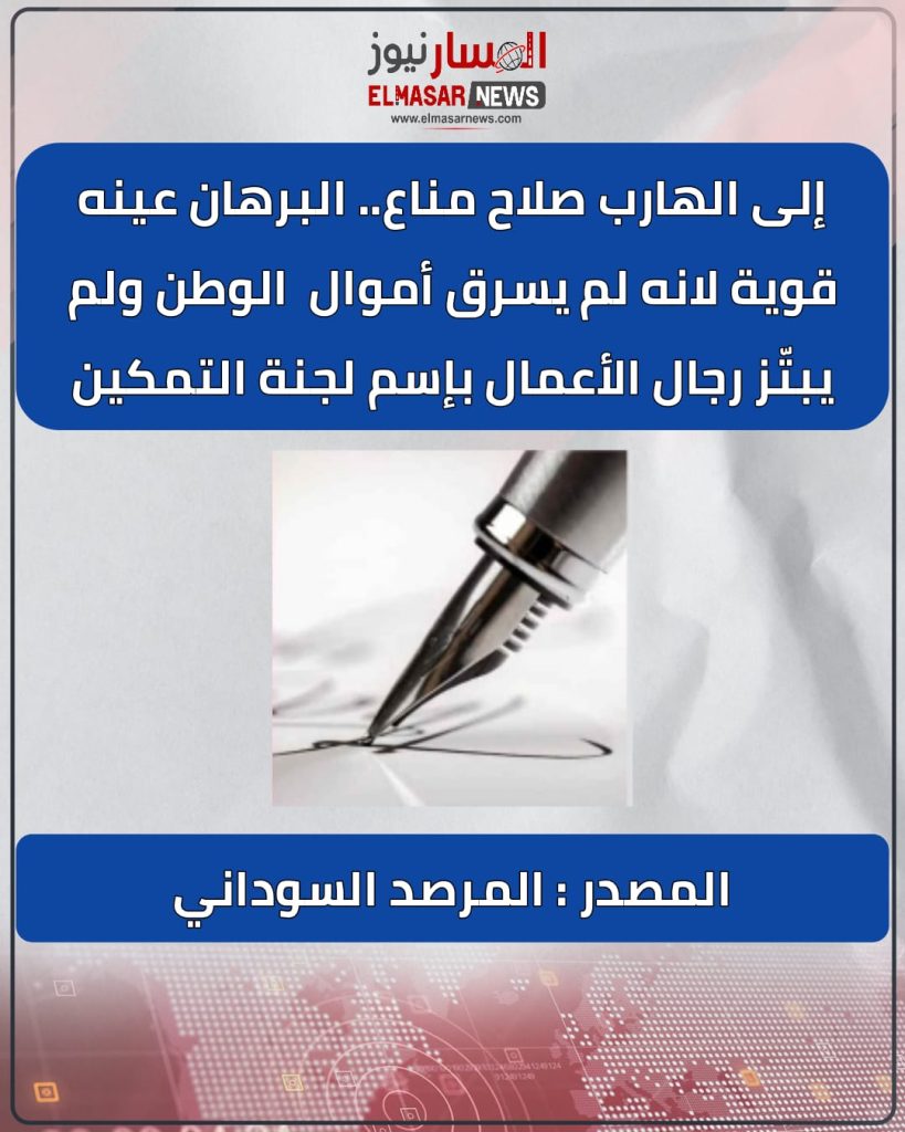 إلى الهارب صلاح مناع.. البرهان عينه قوية لانه لم يسرق أموال  الوطن ولم يبتّز رجال الأعمال بإسم لجنة التمكين 1 المسار نيوز إلى الهارب صلاح مناع.. البرهان عينه قوية لانه لم يسرق أموال  الوطن ولم يبتّز رجال الأعمال بإسم لجنة التمكين