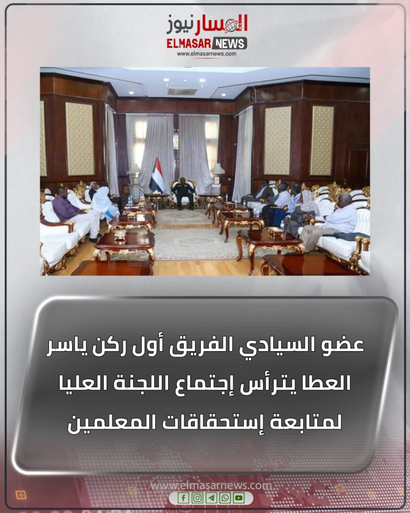 عضو السيادي الفريق أول ركن ياسر العطا يترأس إجتماع اللجنة العليا لمتابعة إستحقاقات المعلمين 1 المسار نيوز عضو السيادي الفريق أول ركن ياسر العطا يترأس إجتماع اللجنة العليا لمتابعة إستحقاقات المعلمين