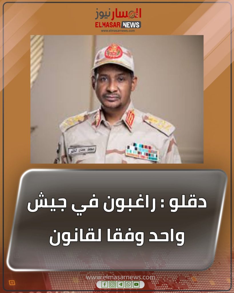دقلو : راغبون في جيش واحد وفقا لقانون 1 المسار نيوز دقلو : راغبون في جيش واحد وفقا لقانون