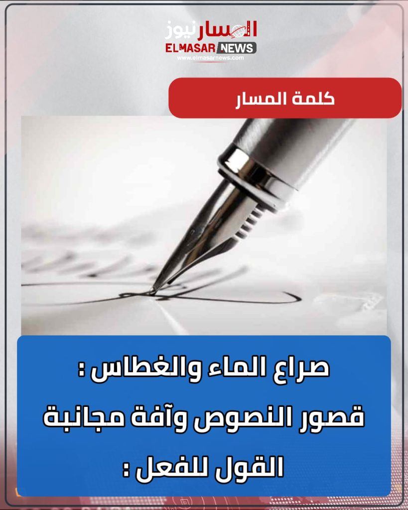 صراع الماء والغطاس ؛قصور النصوص أم آفة مجانبة القول للفعل ! .. 1 المسار نيوز صراع الماء والغطاس ؛قصور النصوص أم آفة مجانبة القول للفعل ! ..