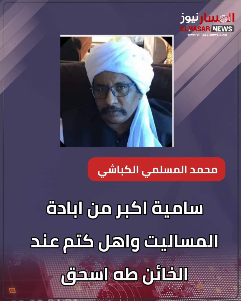 سامية اكبر من ابادة المساليت واهل كتم عند الخائن طه اسحق 1 المسار نيوز سامية اكبر من ابادة المساليت واهل كتم عند الخائن طه اسحق