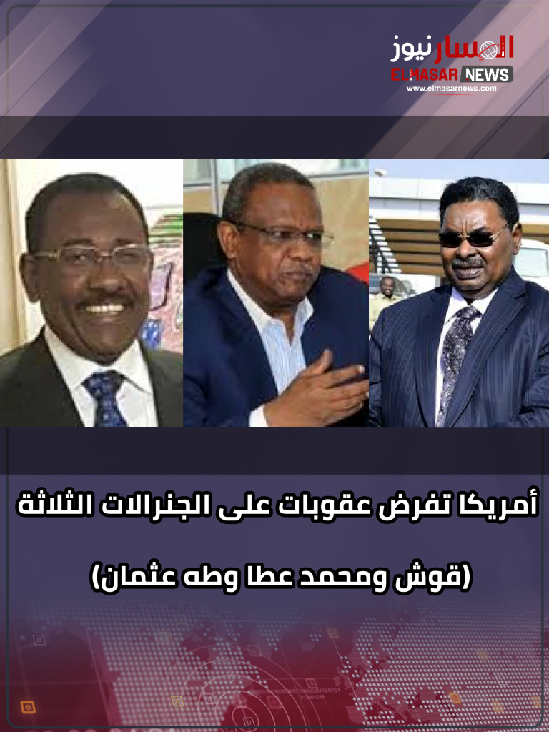 أمريكا تفرض عقوبات على الجنرالات الثلاثة (قوش ومحمد عطا وطه عثمان) 1 المسار نيوز أمريكا تفرض عقوبات على الجنرالات الثلاثة (قوش ومحمد عطا وطه عثمان)